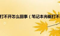 笔记本电脑光盘打不开怎么回事（笔记本光驱打不开如何处理）