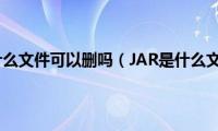 jar是什么文件可以删吗（JAR是什么文件）