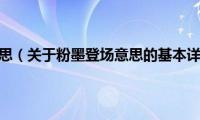 粉墨登场意思（关于粉墨登场意思的基本详情介绍）