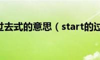 start的过去式的意思（start的过去式）