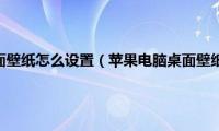 苹果电脑桌面壁纸怎么设置（苹果电脑桌面壁纸怎么换）