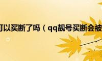 qq靓号不可以买断了吗（qq靓号买断会被收回吗）