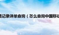 中国移动通话记录详单查询（怎么查询中国移动的详单）