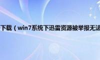 迅雷违规文件无法下载（win7系统下迅雷资源被举报无法下载/无法加速如何解决）