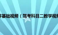 科目二新手零基础视频（驾考科目二教学视频全过程）