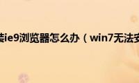 win7不能安装ie9浏览器怎么办（win7无法安装ie9如何解决）