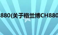 格兰博CH880(关于格兰博CH880的简介)