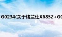 格兰仕X685Z+G0234(关于格兰仕X685Z+G0234的简介)