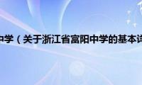 浙江省富阳中学（关于浙江省富阳中学的基本详情介绍）