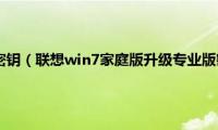 联想win7激活密钥（联想win7家庭版升级专业版密钥在哪里）