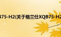 格兰仕XQB75-H2(关于格兰仕XQB75-H2的简介)