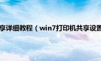 win7(打印机共享详细教程（win7打印机共享设置(详细图文步骤)）)