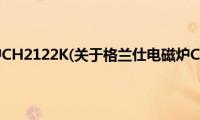 格兰仕电磁炉CH2122K(关于格兰仕电磁炉CH2122K的简介)