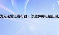 已经阻止此软件因为无法验证发行者（怎么解决电脑出现无法验证发行者问题）