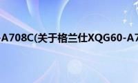 格兰仕XQG60-A708C(关于格兰仕XQG60-A708C的简介)