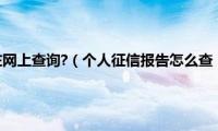 个人征信怎么在网上查询?（个人征信报告怎么查（网上征信报告））