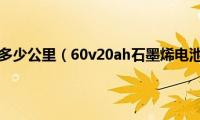 60v20ah能跑多少公里（60v20ah石墨烯电池能跑多远）