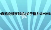 格力GMV5S全直流变频多联机(关于格力GMV5S全直流变频多联机的简介)