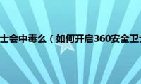 删除360安全卫士会中毒么（如何开启360安全卫士看片防中毒功能）