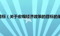 宏观经济政策的目标（关于宏观经济政策的目标的基本详情介绍）