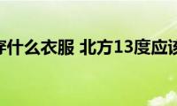 北方13度穿什么衣服(北方13度应该穿什么)