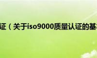 iso9000质量认证（关于iso9000质量认证的基本详情介绍）