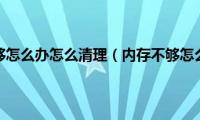 内存不够怎么办怎么清理（内存不够怎么办）