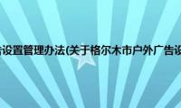 格尔木市户外广告设置管理办法(关于格尔木市户外广告设置管理办法的简介)