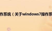 windows7操作系统（关于windows7操作系统的基本详情介绍）