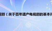 百年遗产电视剧（关于百年遗产电视剧的基本详情介绍）