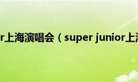 super(junior上海演唱会（super junior上海演唱会）)