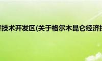 格尔木昆仑经济技术开发区(关于格尔木昆仑经济技术开发区的简介)