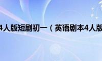 英语剧本4人版短剧初一（英语剧本4人版短剧）