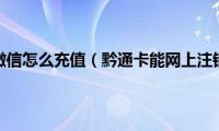 黔通卡微信怎么充值（黔通卡能网上注销吗）