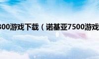 诺基亚6300游戏下载（诺基亚7500游戏下载）