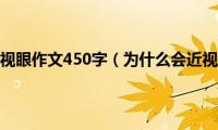 为什么会近视眼作文450字（为什么会近视的原因）