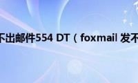 foxmail发不出邮件554(DT（foxmail 发不出邮件）)