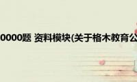 格木教育公考10000题(资料模块(关于格木教育公考10000题 资料模块的简介))