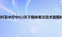 格林希尔技术度假村及水疗中心(关于格林希尔技术度假村及水疗中心的简介)