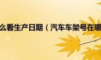 车架号怎么看生产日期（汽车车架号在哪里看）