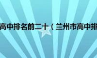 兰州市高中排名前二十（兰州市高中排名）