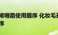 毛孔打底啫喱霜使用顺序(化妆毛孔打底啫喱霜使用顺序)