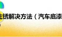 汽车底漆生锈解决方法（汽车底漆生锈解决方法有什么）