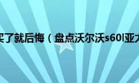 沃尔沃s60l买了就后悔（盘点沃尔沃s60l亚太版毛病）