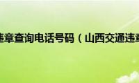 山西交通违章查询电话号码（山西交通违章查询）