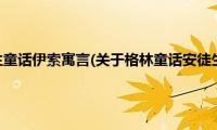 格林童话安徒生童话伊索寓言(关于格林童话安徒生童话伊索寓言的简介)