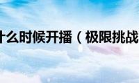 极限挑战7什么时候开播（极限挑战7的简介）