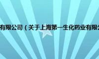 上海第一生化药业有限公司（关于上海第一生化药业有限公司的基本详情介绍）