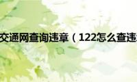 怎样在122交通网查询违章（122怎么查违章查询）