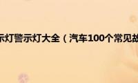 汽车仪表盘指示灯警示灯大全（汽车100个常见故障灯图解）